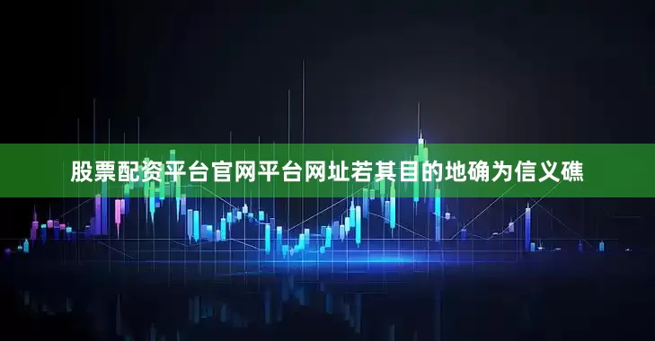 股票配资平台官网平台网址若其目的地确为信义礁