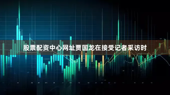 股票配资中心网址贾国龙在接受记者采访时